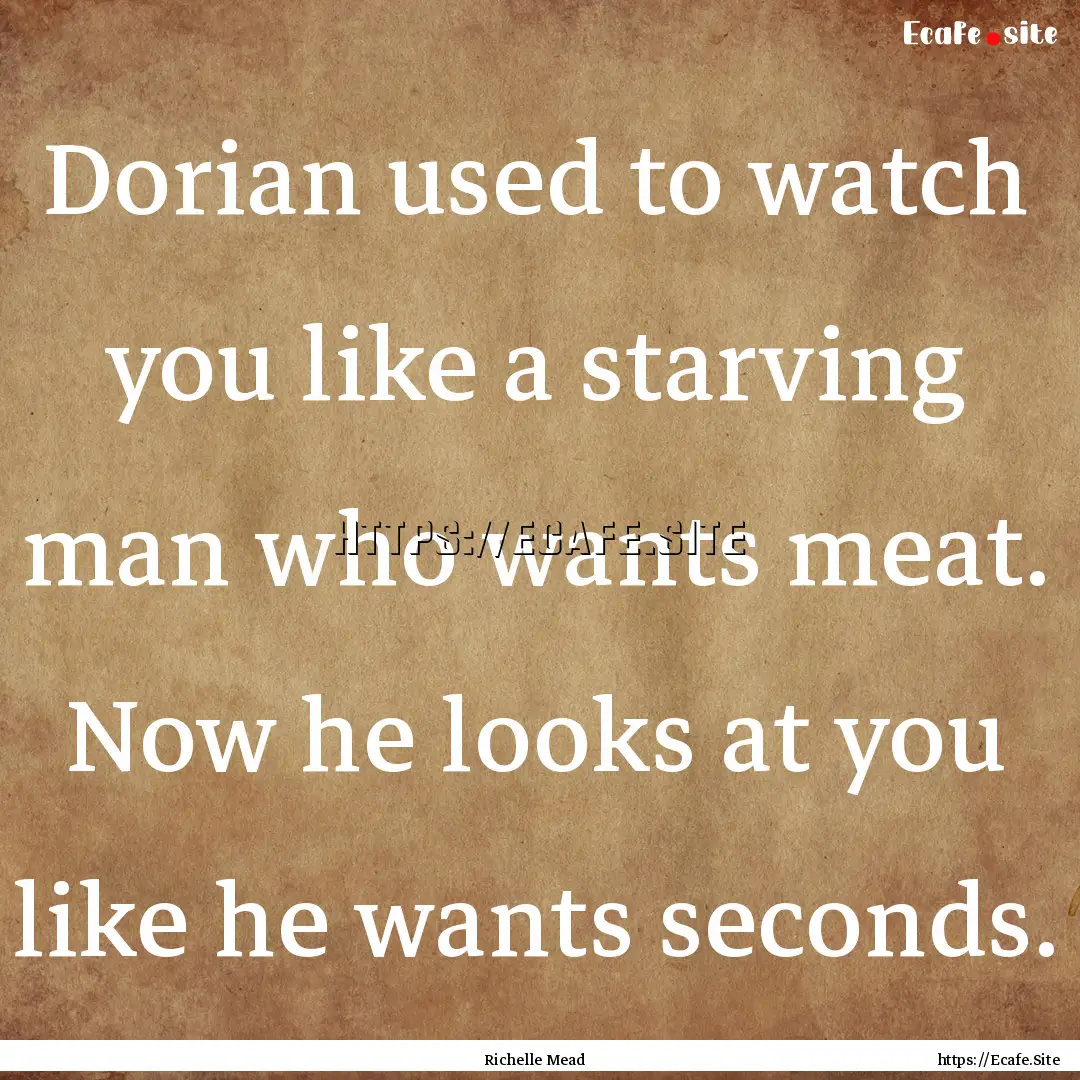 Dorian used to watch you like a starving.... : Quote by Richelle Mead