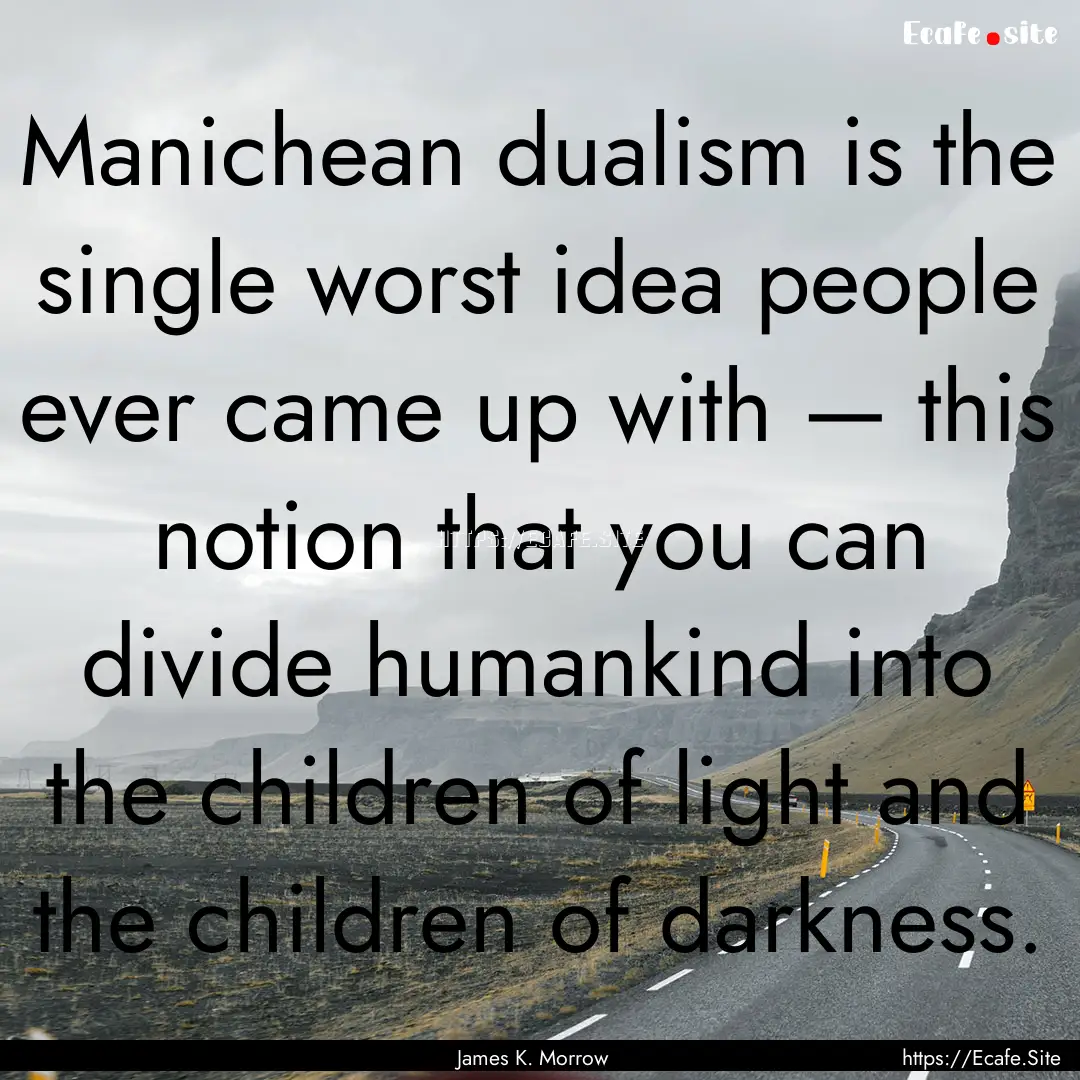 Manichean dualism is the single worst idea.... : Quote by James K. Morrow