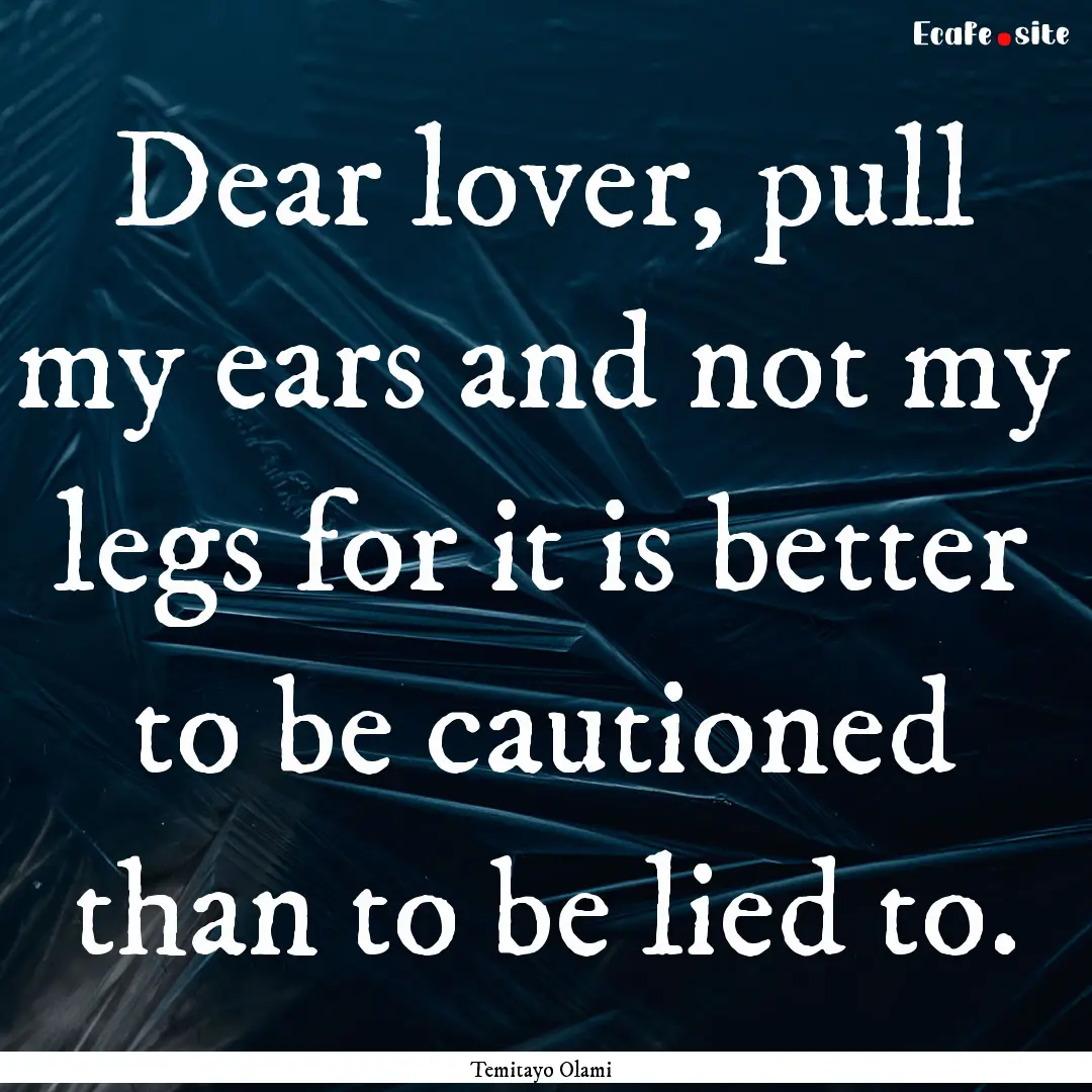 Dear lover, pull my ears and not my legs.... : Quote by Temitayo Olami