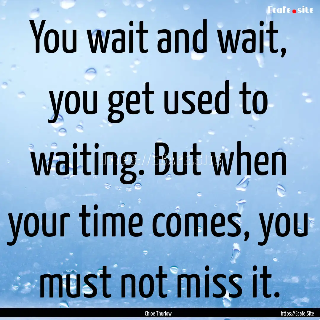 You wait and wait, you get used to waiting..... : Quote by Chloe Thurlow