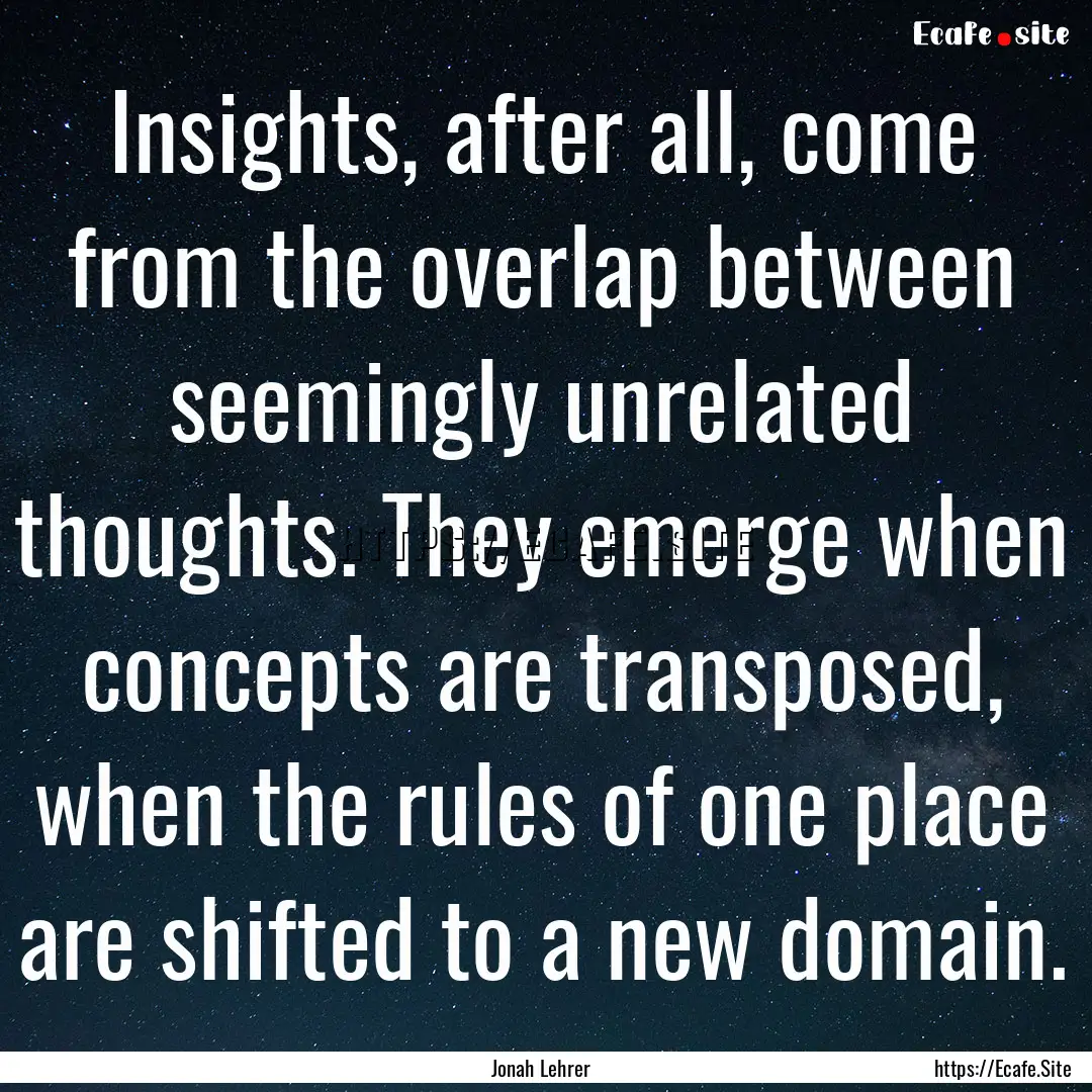 Insights, after all, come from the overlap.... : Quote by Jonah Lehrer