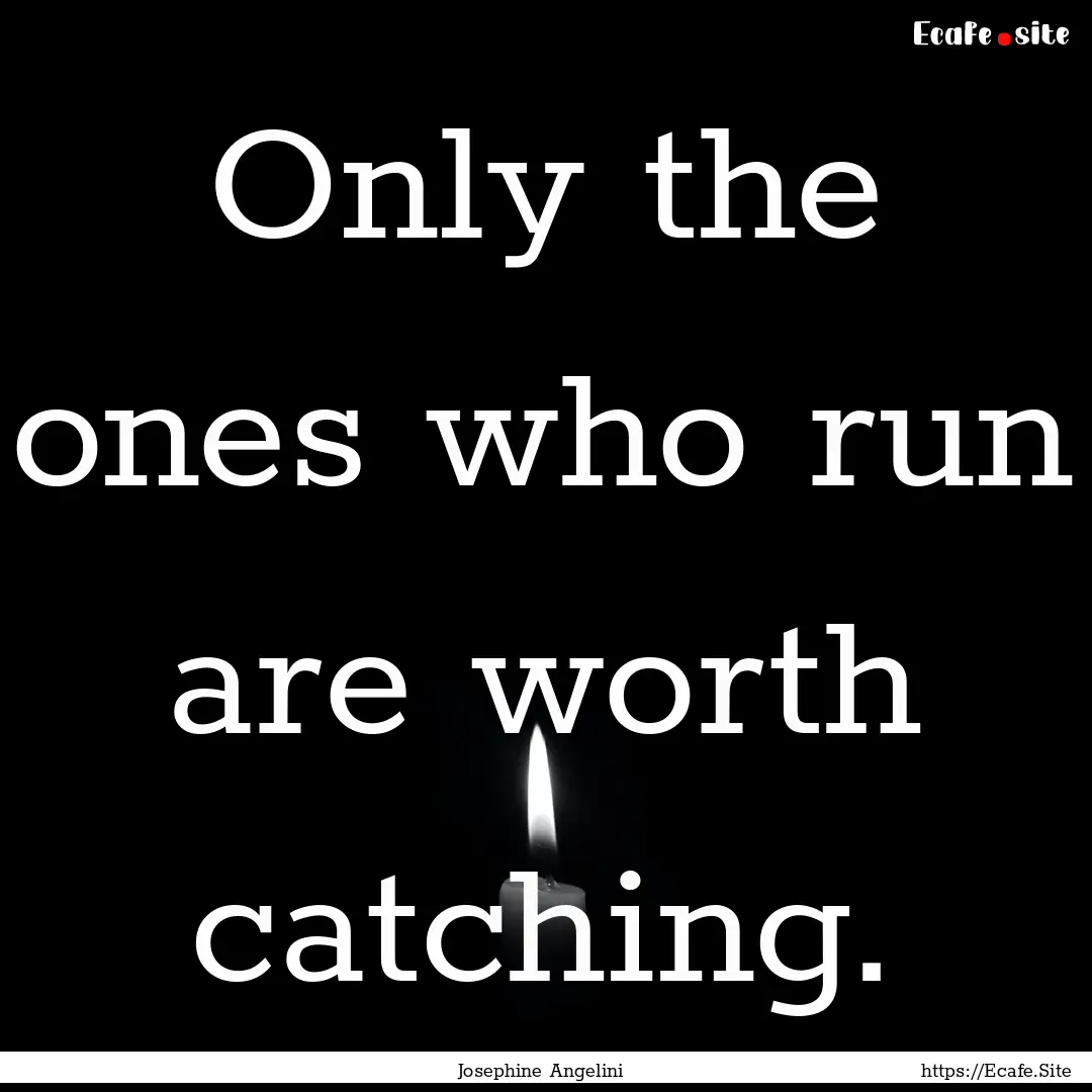 Only the ones who run are worth catching..... : Quote by Josephine Angelini