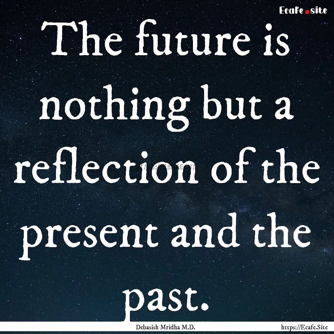 The future is nothing but a reflection of.... : Quote by Debasish Mridha M.D.