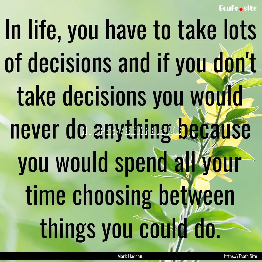 In life, you have to take lots of decisions.... : Quote by Mark Haddon