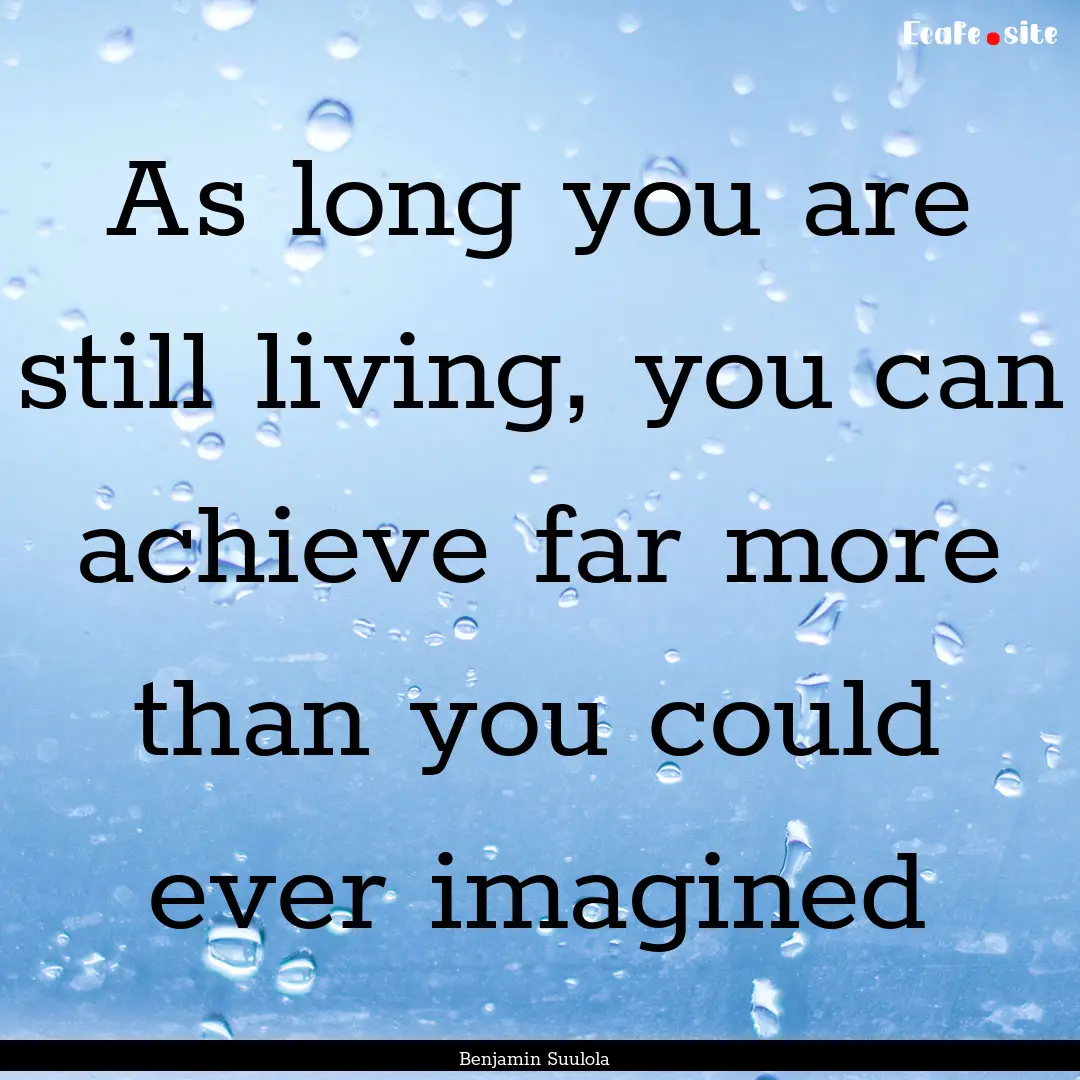 As long you are still living, you can achieve.... : Quote by Benjamin Suulola