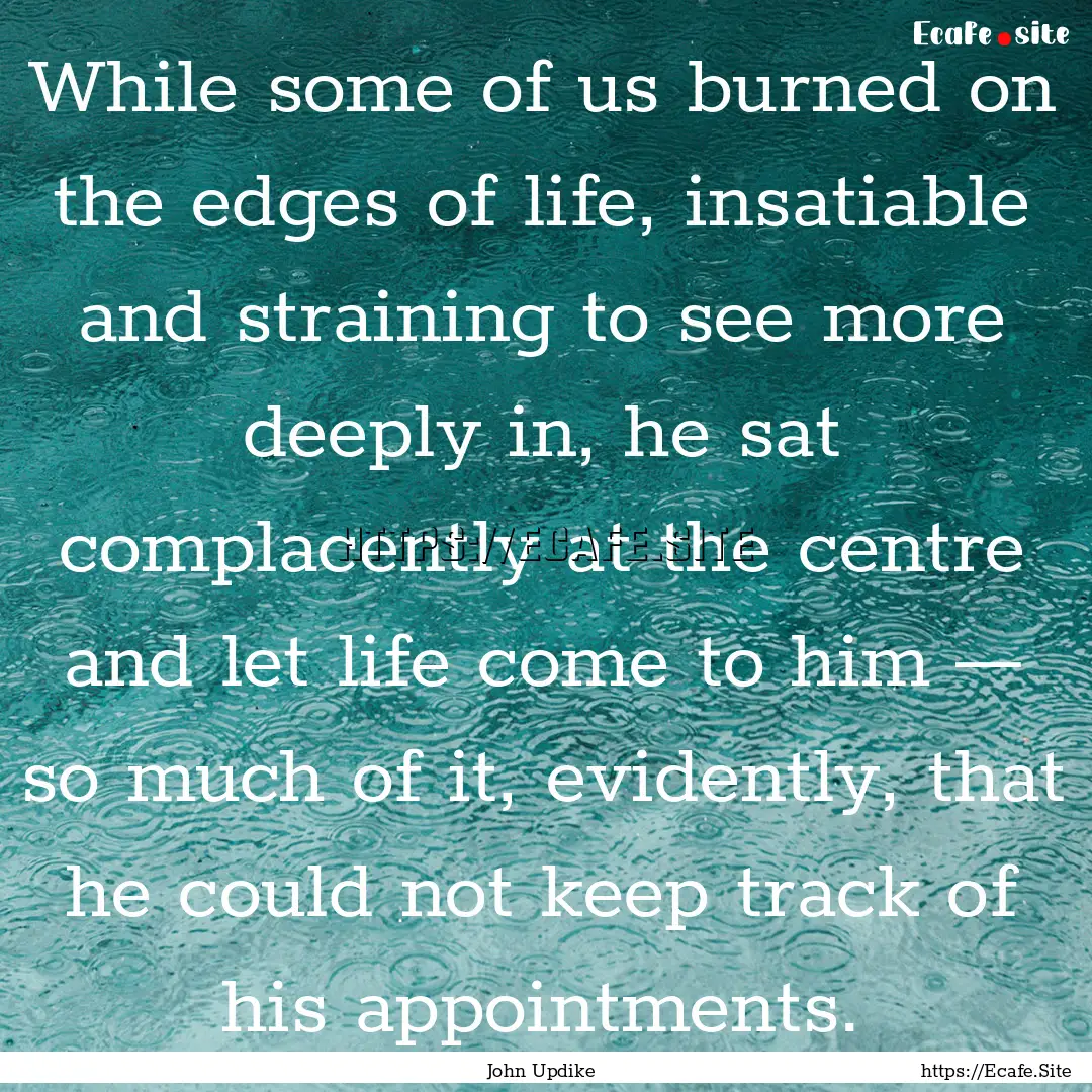 While some of us burned on the edges of life,.... : Quote by John Updike