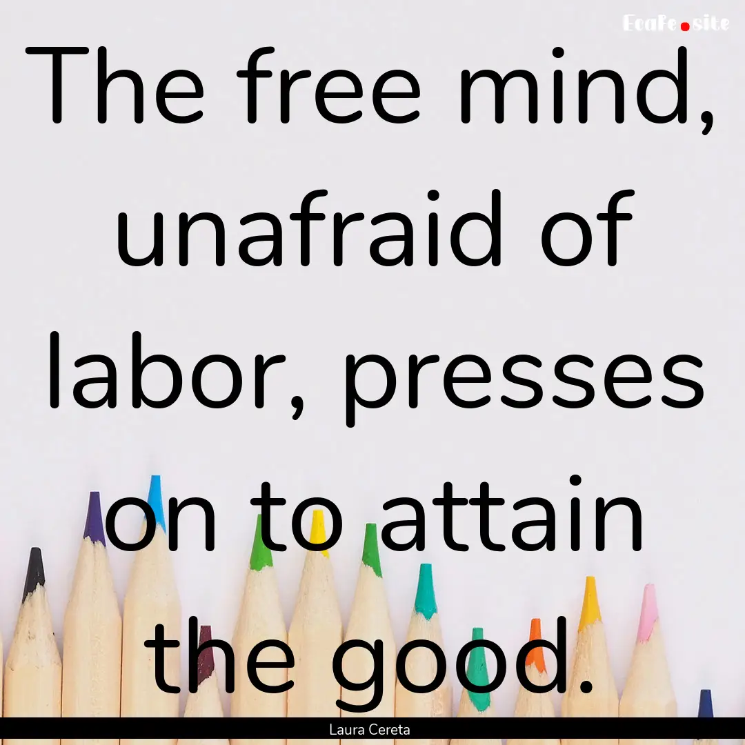 The free mind, unafraid of labor, presses.... : Quote by Laura Cereta