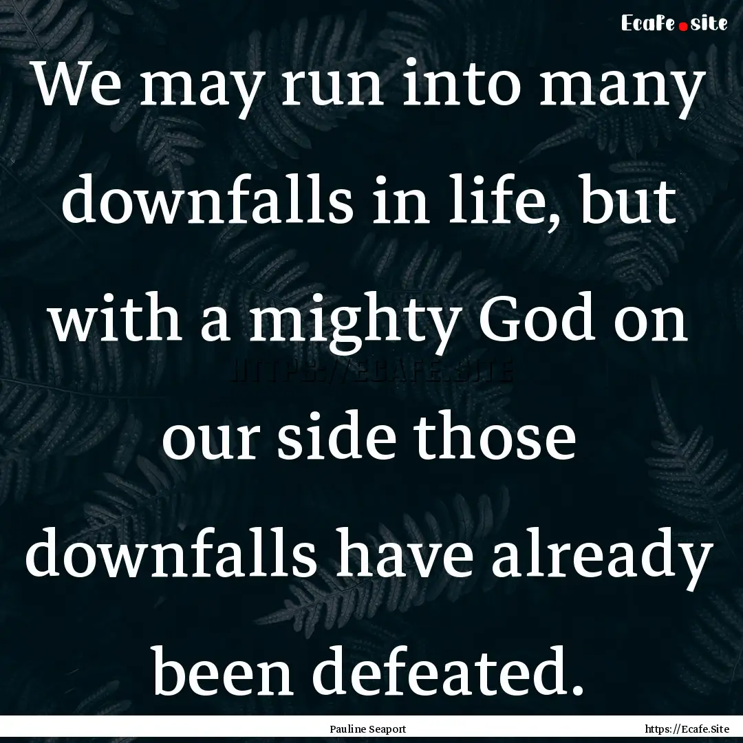 We may run into many downfalls in life, but.... : Quote by Pauline Seaport