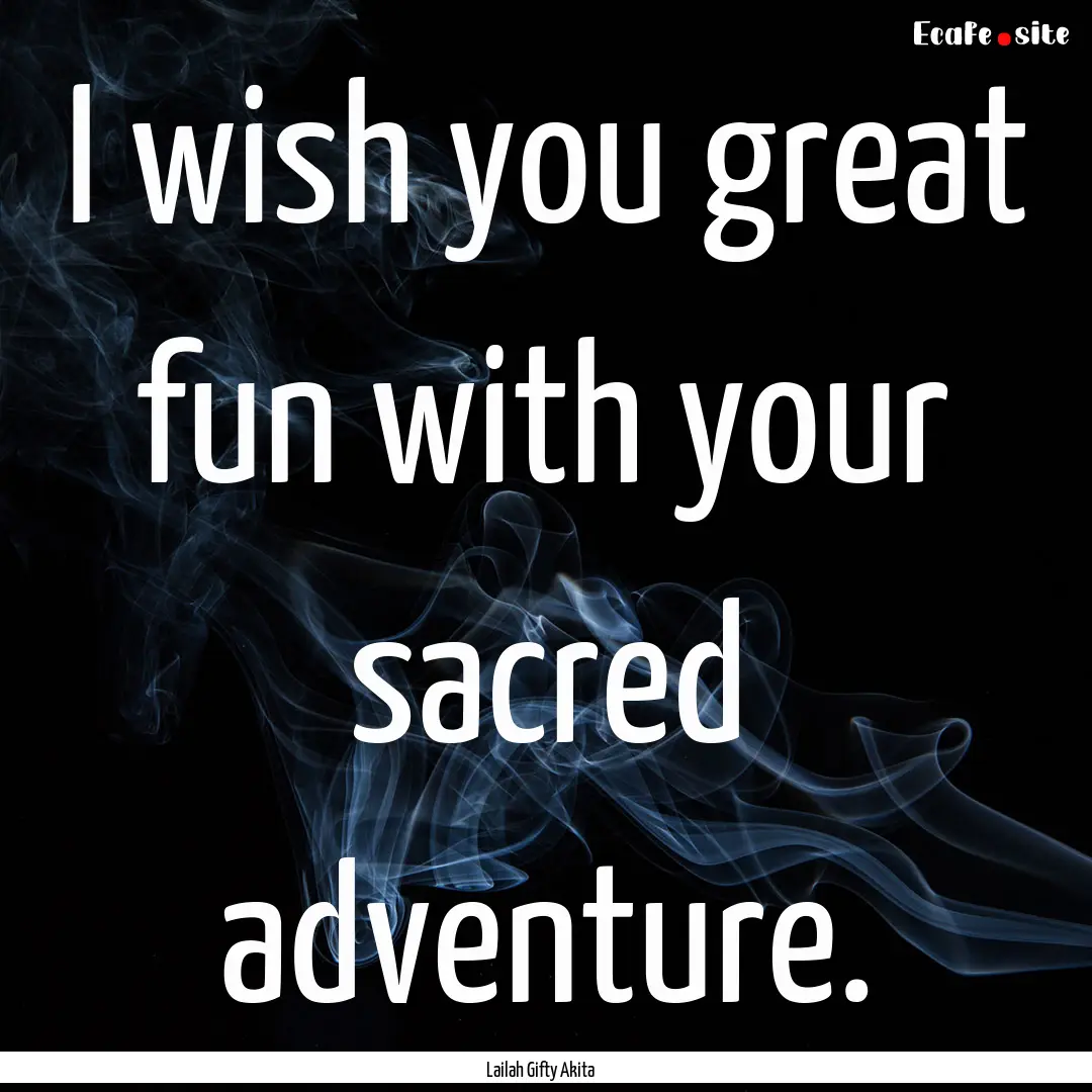 I wish you great fun with your sacred adventure..... : Quote by Lailah Gifty Akita