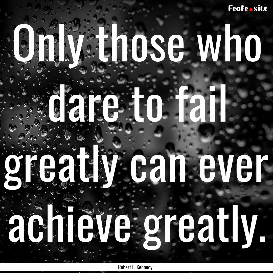 Only those who dare to fail greatly can ever.... : Quote by Robert F. Kennedy