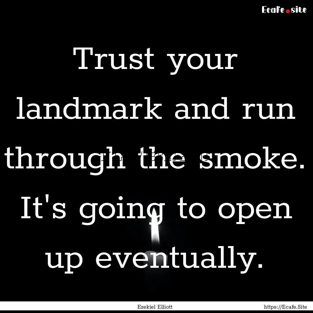 Trust your landmark and run through the smoke..... : Quote by Ezekiel Elliott