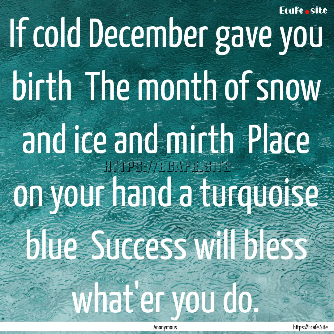 If cold December gave you birth The month.... : Quote by Anonymous