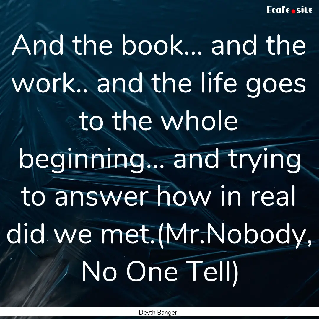 And the book... and the work.. and the life.... : Quote by Deyth Banger