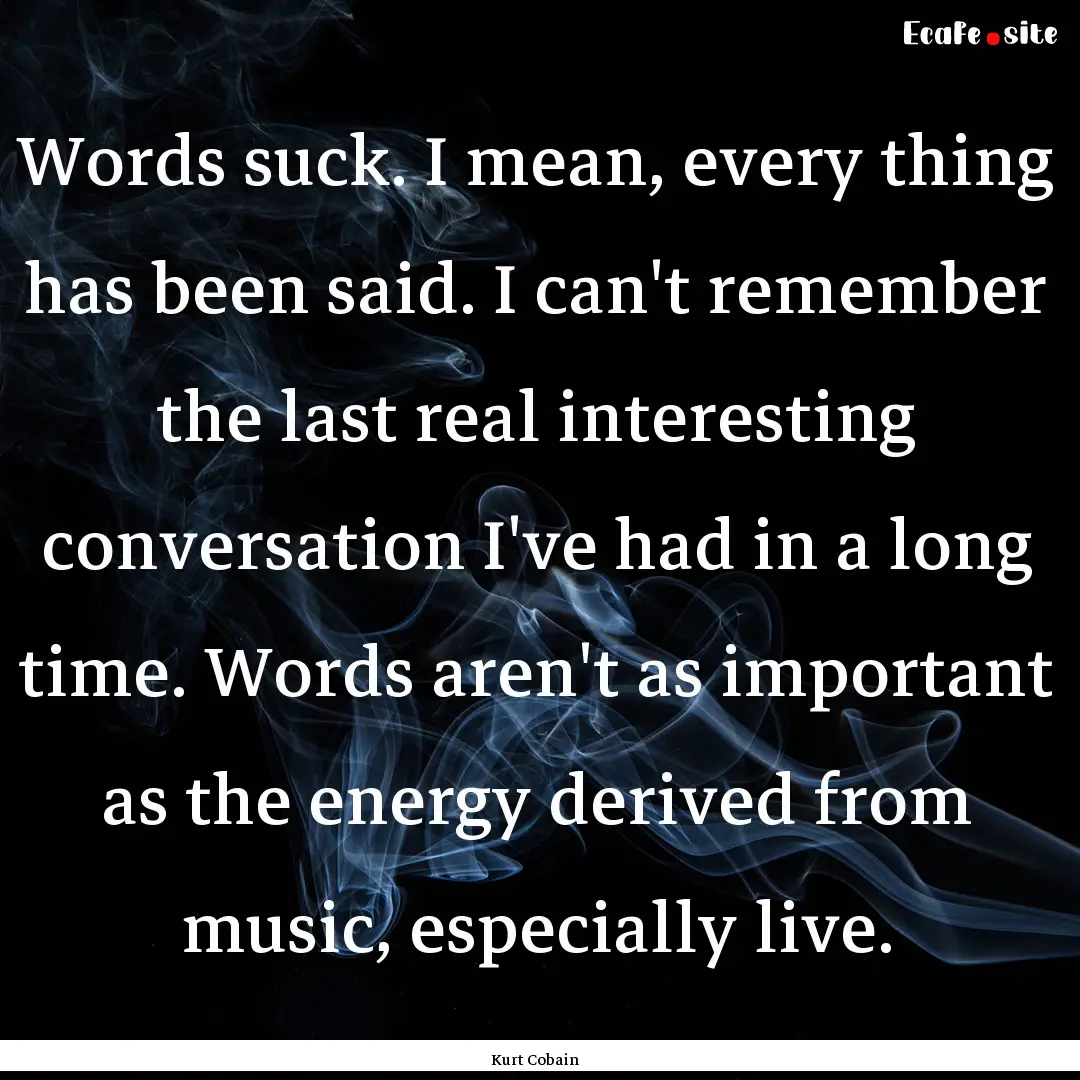 Words suck. I mean, every thing has been.... : Quote by Kurt Cobain