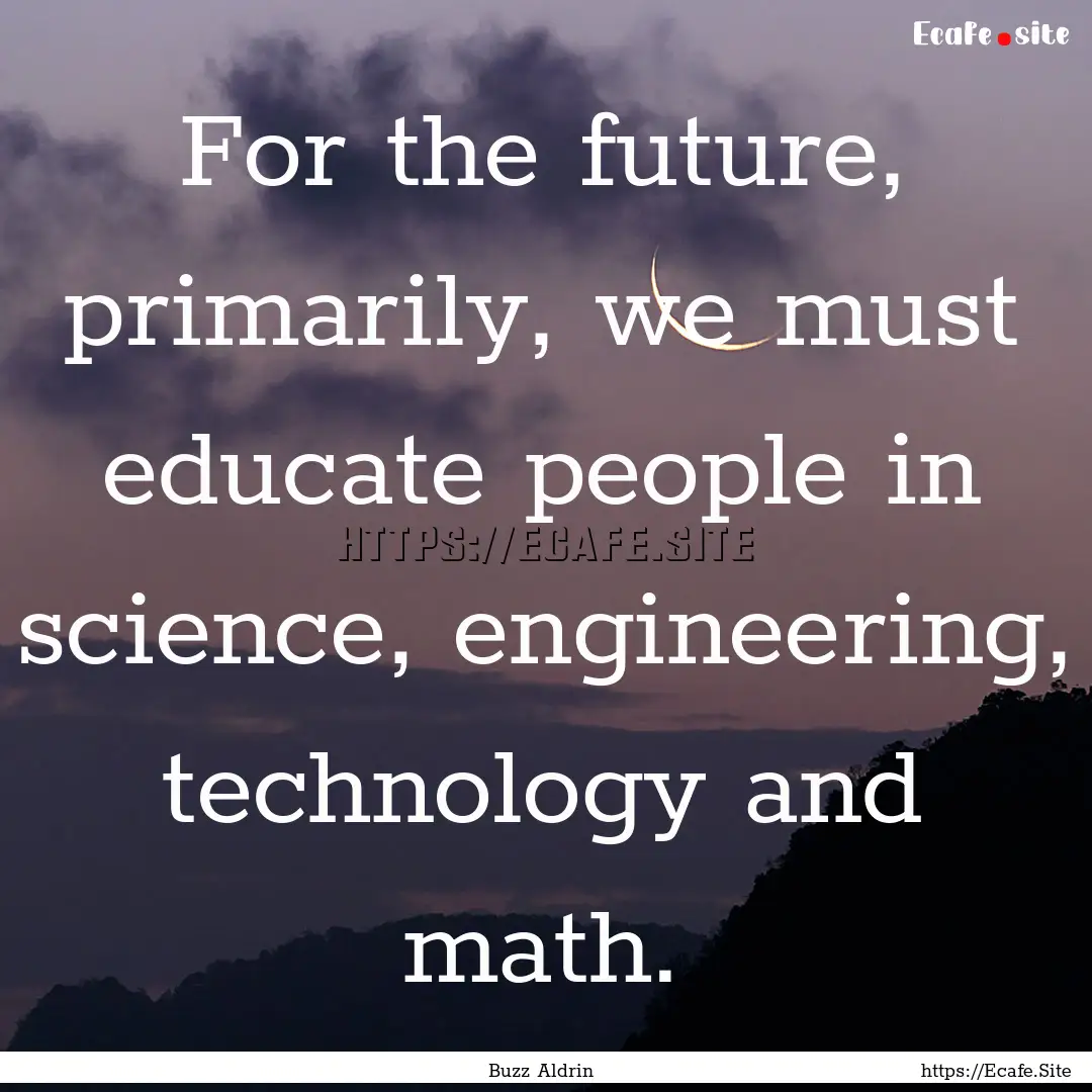 For the future, primarily, we must educate.... : Quote by Buzz Aldrin