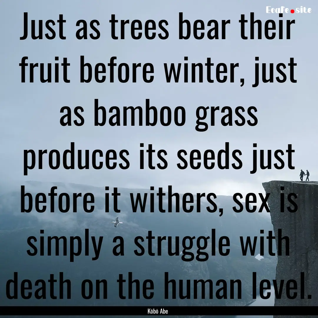 Just as trees bear their fruit before winter,.... : Quote by Kōbō Abe