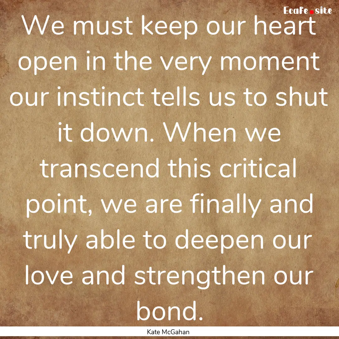 We must keep our heart open in the very moment.... : Quote by Kate McGahan