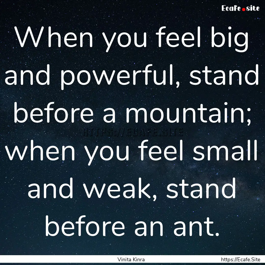 When you feel big and powerful, stand before.... : Quote by Vinita Kinra