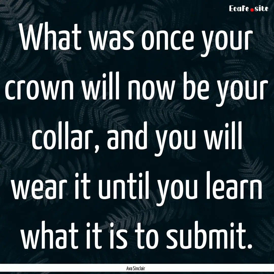 What was once your crown will now be your.... : Quote by Ava Sinclair