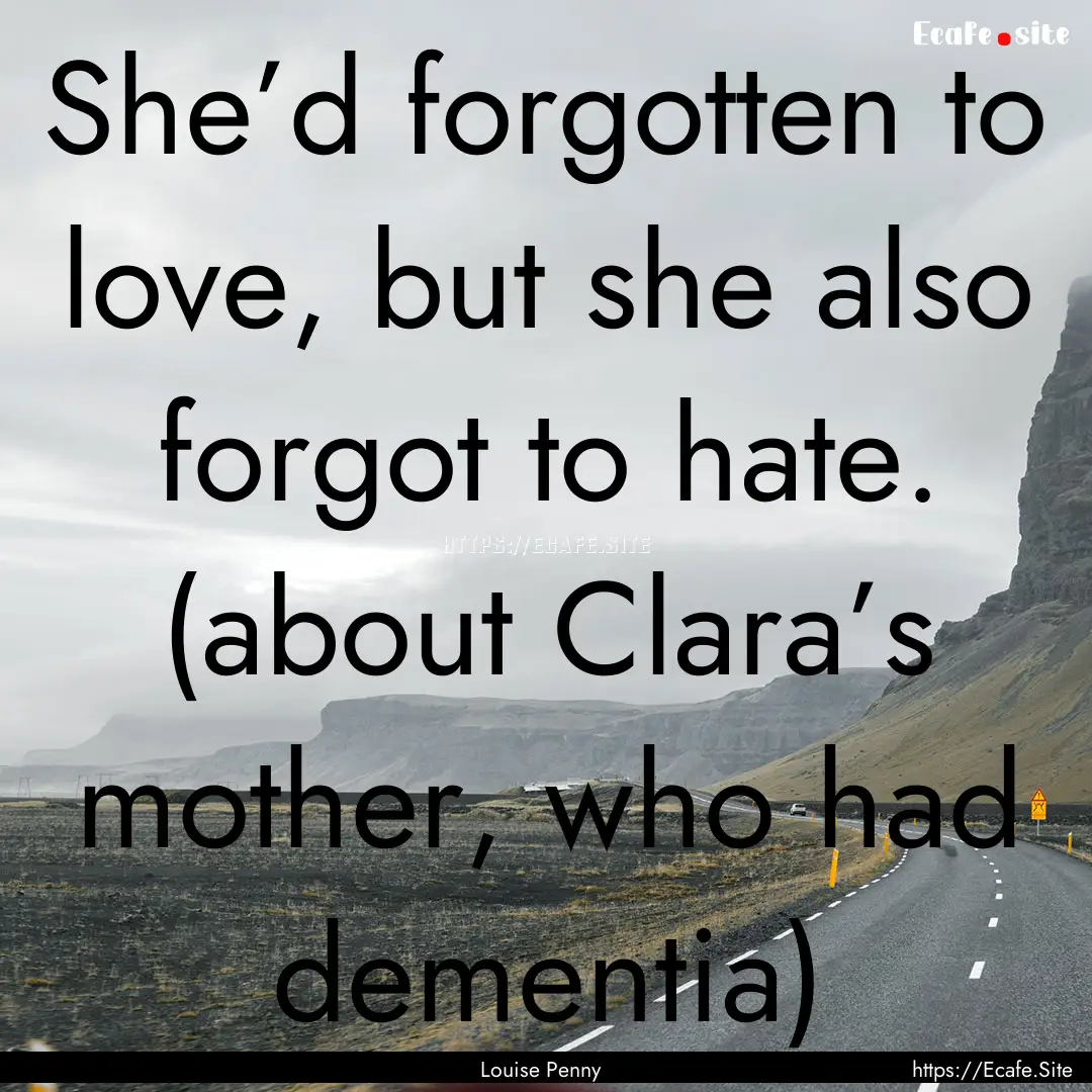 She’d forgotten to love, but she also forgot.... : Quote by Louise Penny