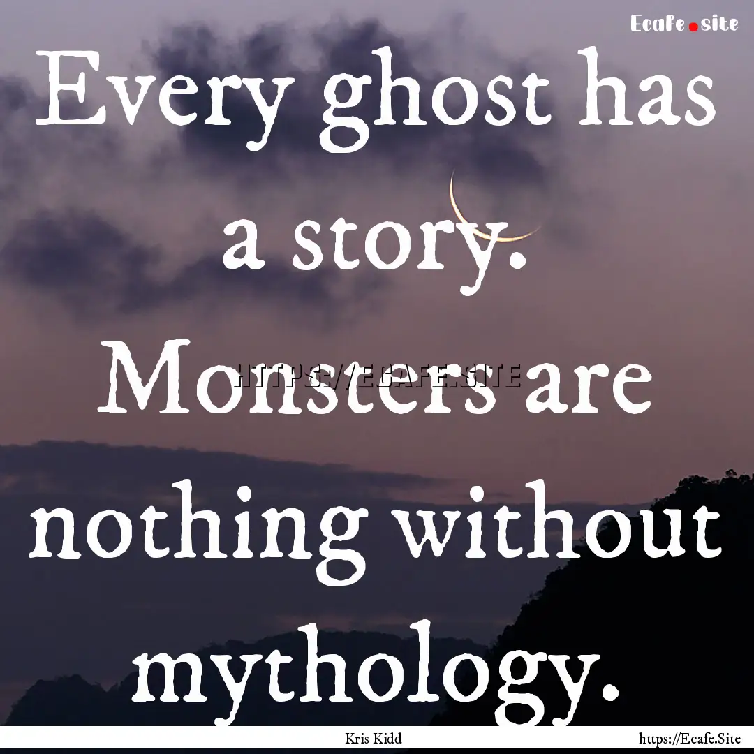 Every ghost has a story. Monsters are nothing.... : Quote by Kris Kidd