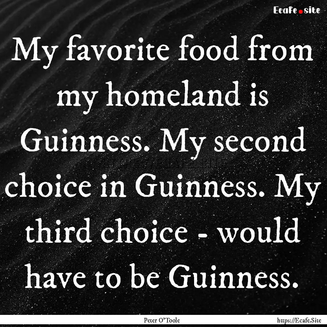 My favorite food from my homeland is Guinness..... : Quote by Peter O'Toole