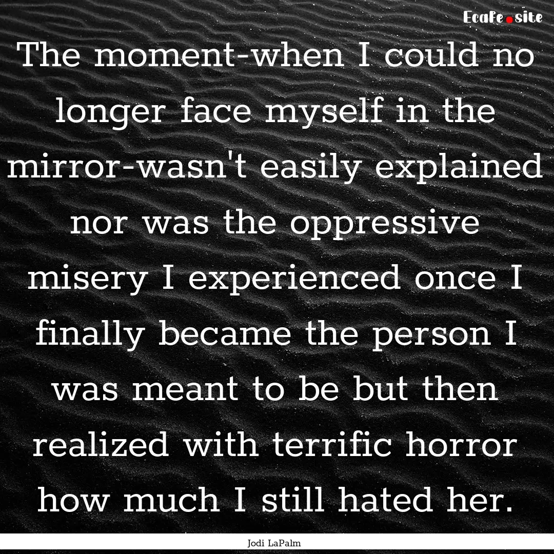 The moment-when I could no longer face myself.... : Quote by Jodi LaPalm