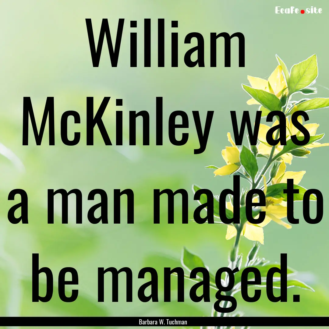 William McKinley was a man made to be managed..... : Quote by Barbara W. Tuchman