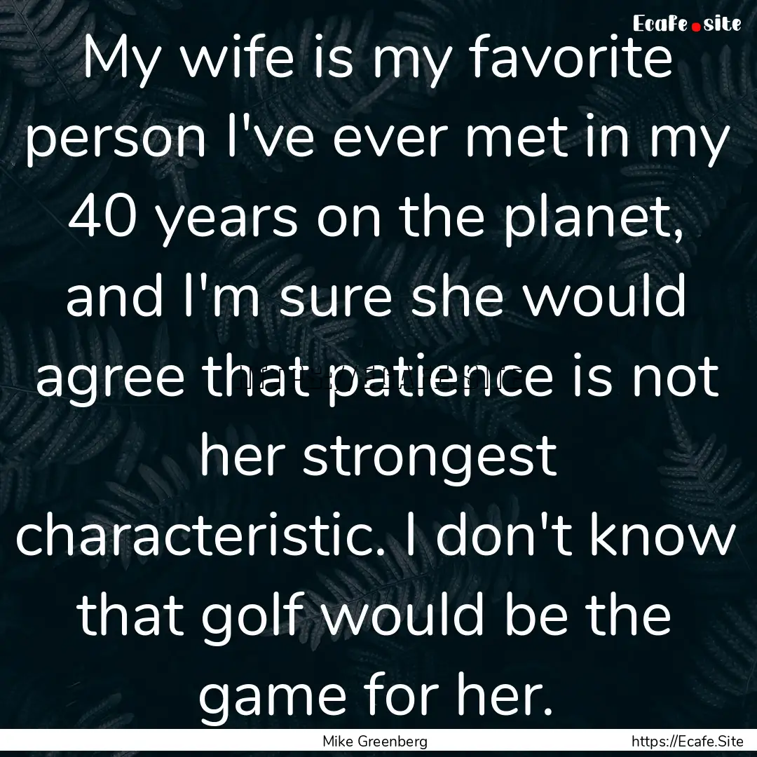 My wife is my favorite person I've ever met.... : Quote by Mike Greenberg