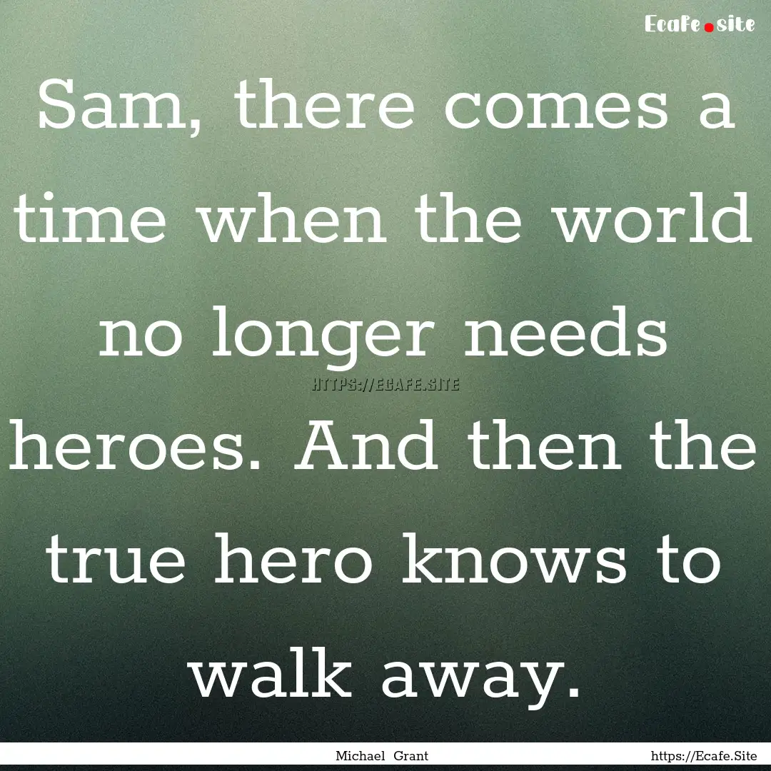 Sam, there comes a time when the world no.... : Quote by Michael Grant