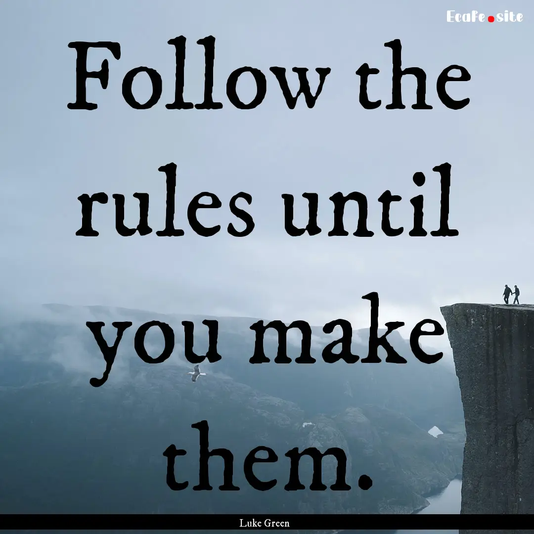 Follow the rules until you make them. : Quote by Luke Green