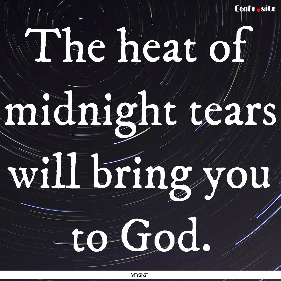 The heat of midnight tears will bring you.... : Quote by Mīrābāī