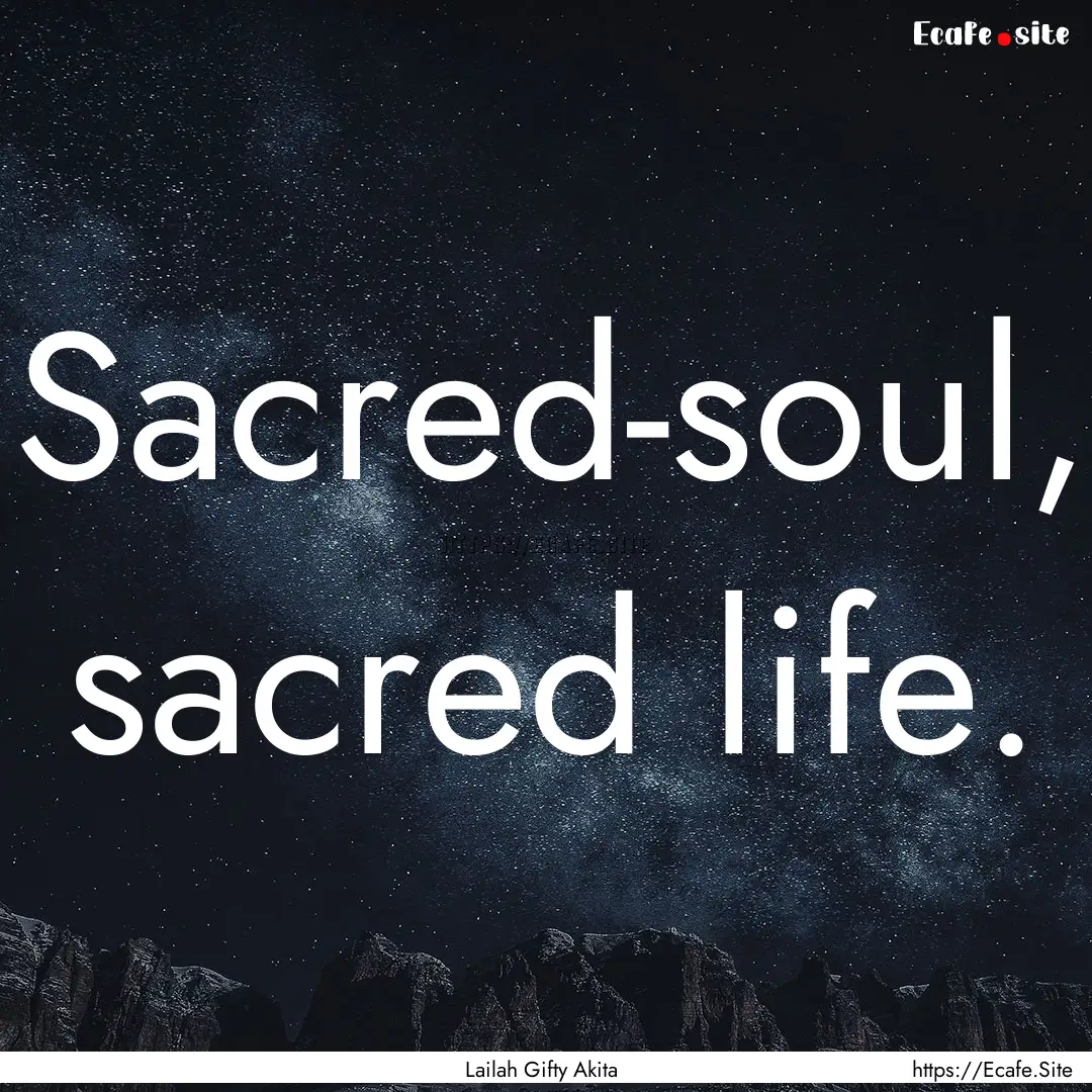 Sacred-soul, sacred life. : Quote by Lailah Gifty Akita