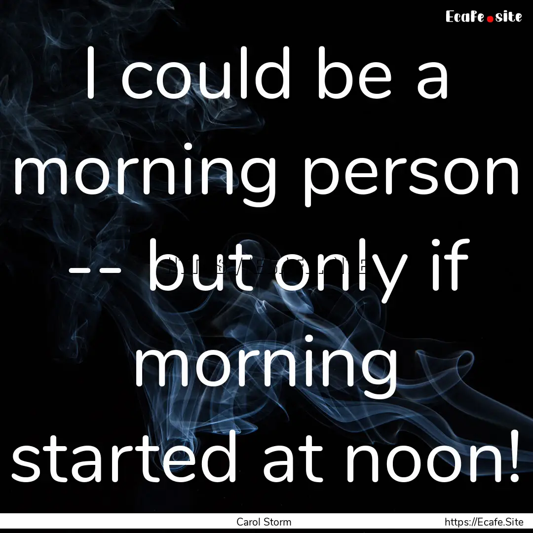 I could be a morning person -- but only if.... : Quote by Carol Storm