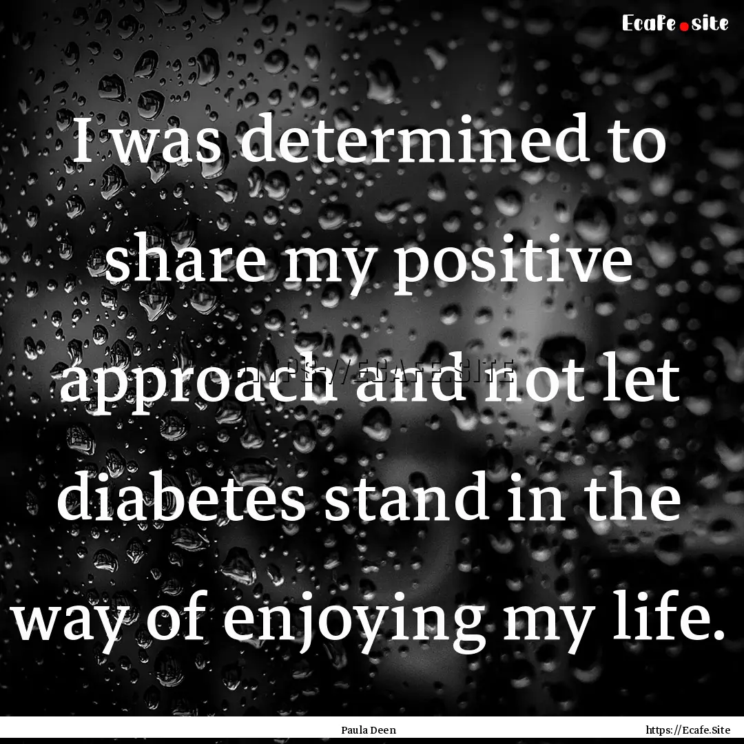 I was determined to share my positive approach.... : Quote by Paula Deen