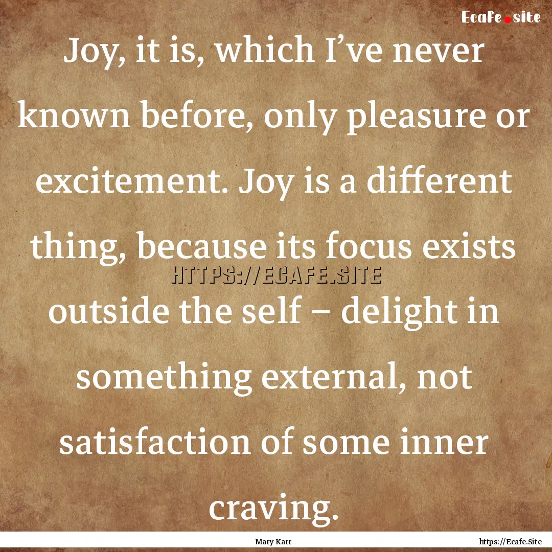 Joy, it is, which I’ve never known before,.... : Quote by Mary Karr