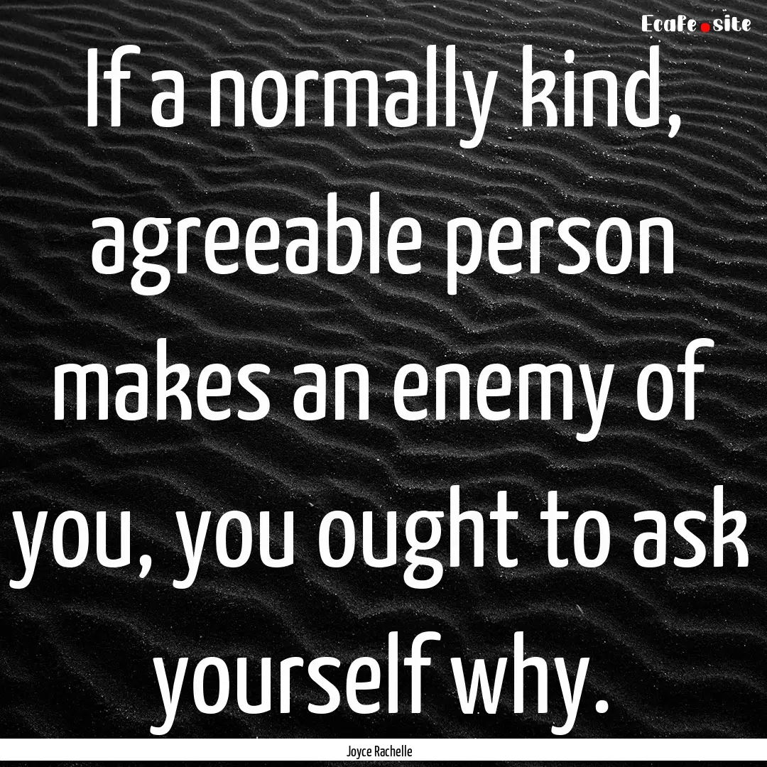 If a normally kind, agreeable person makes.... : Quote by Joyce Rachelle