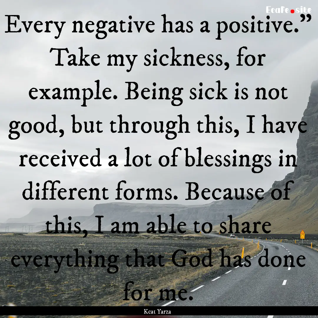 Every negative has a positive.” Take my.... : Quote by Kcat Yarza