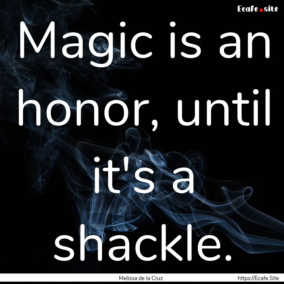 Magic is an honor, until it's a shackle. : Quote by Melissa de la Cruz