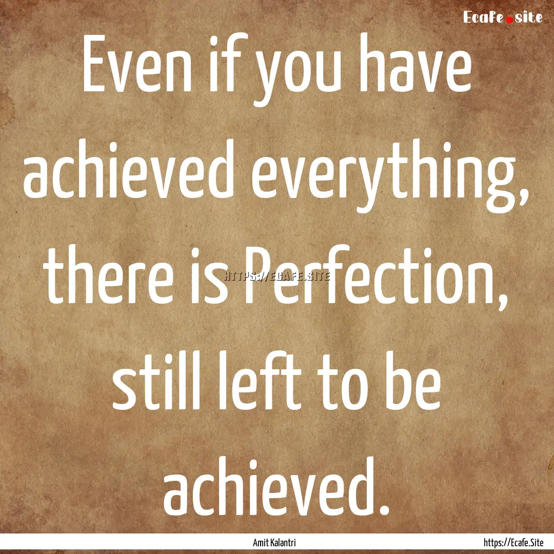 Even if you have achieved everything, there.... : Quote by Amit Kalantri