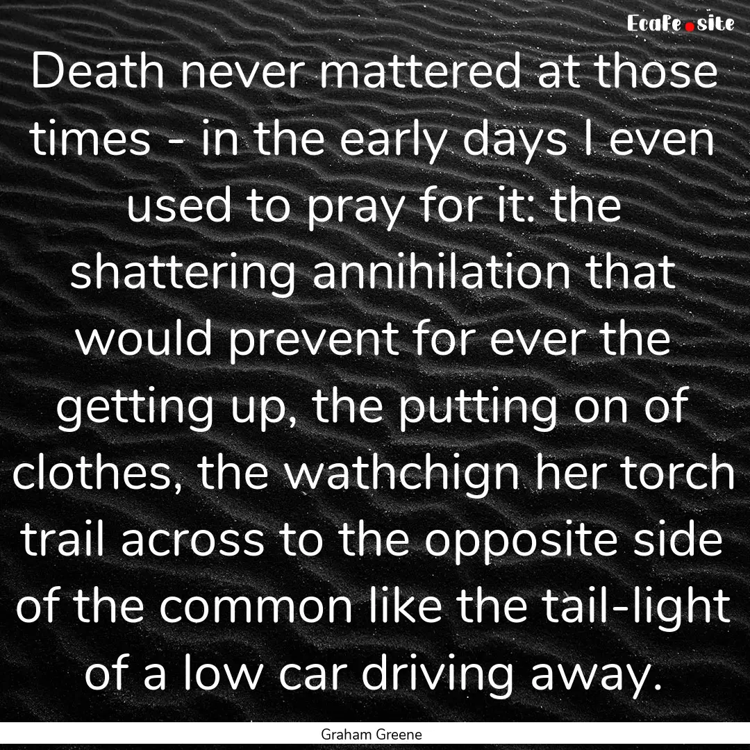 Death never mattered at those times - in.... : Quote by Graham Greene