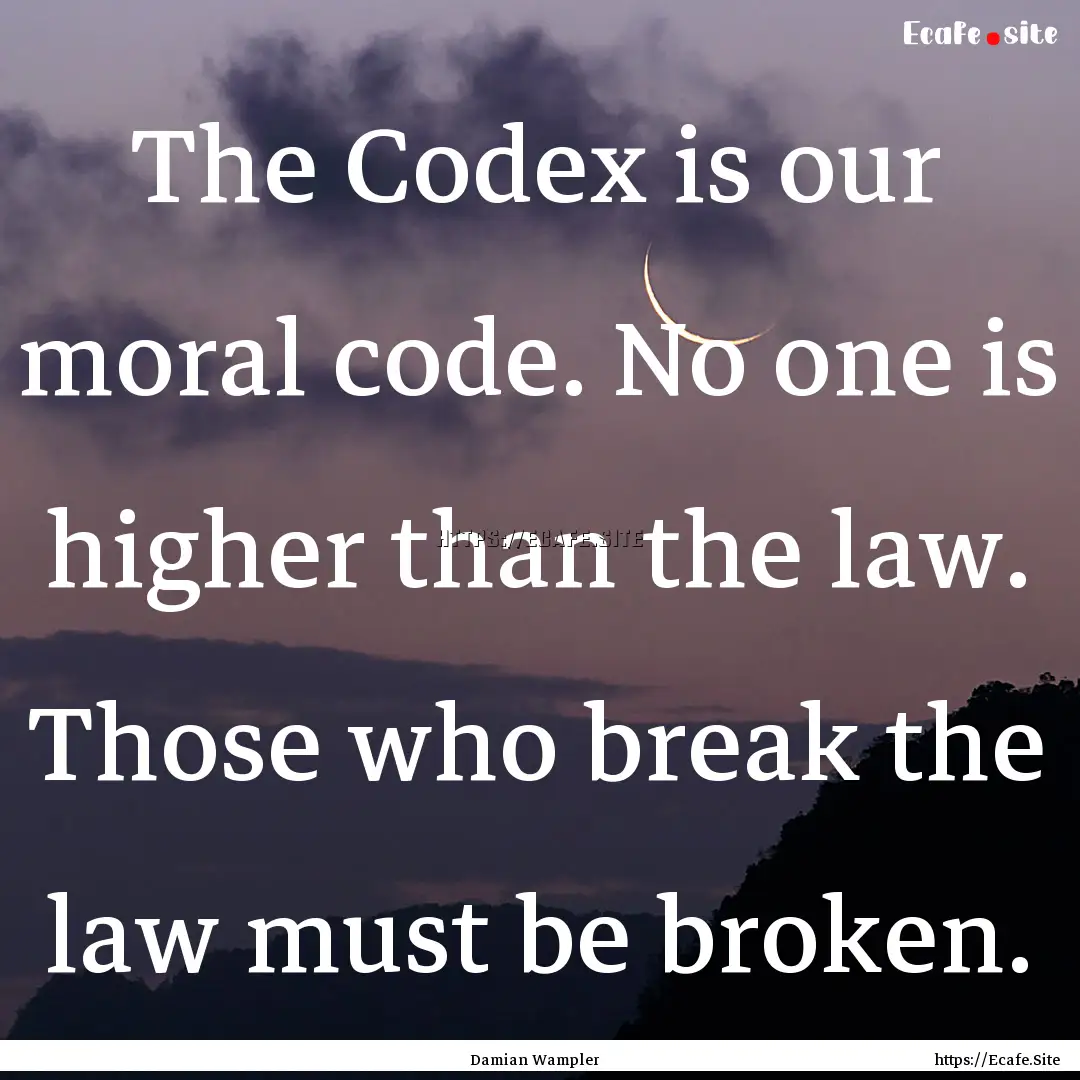 The Codex is our moral code. No one is higher.... : Quote by Damian Wampler