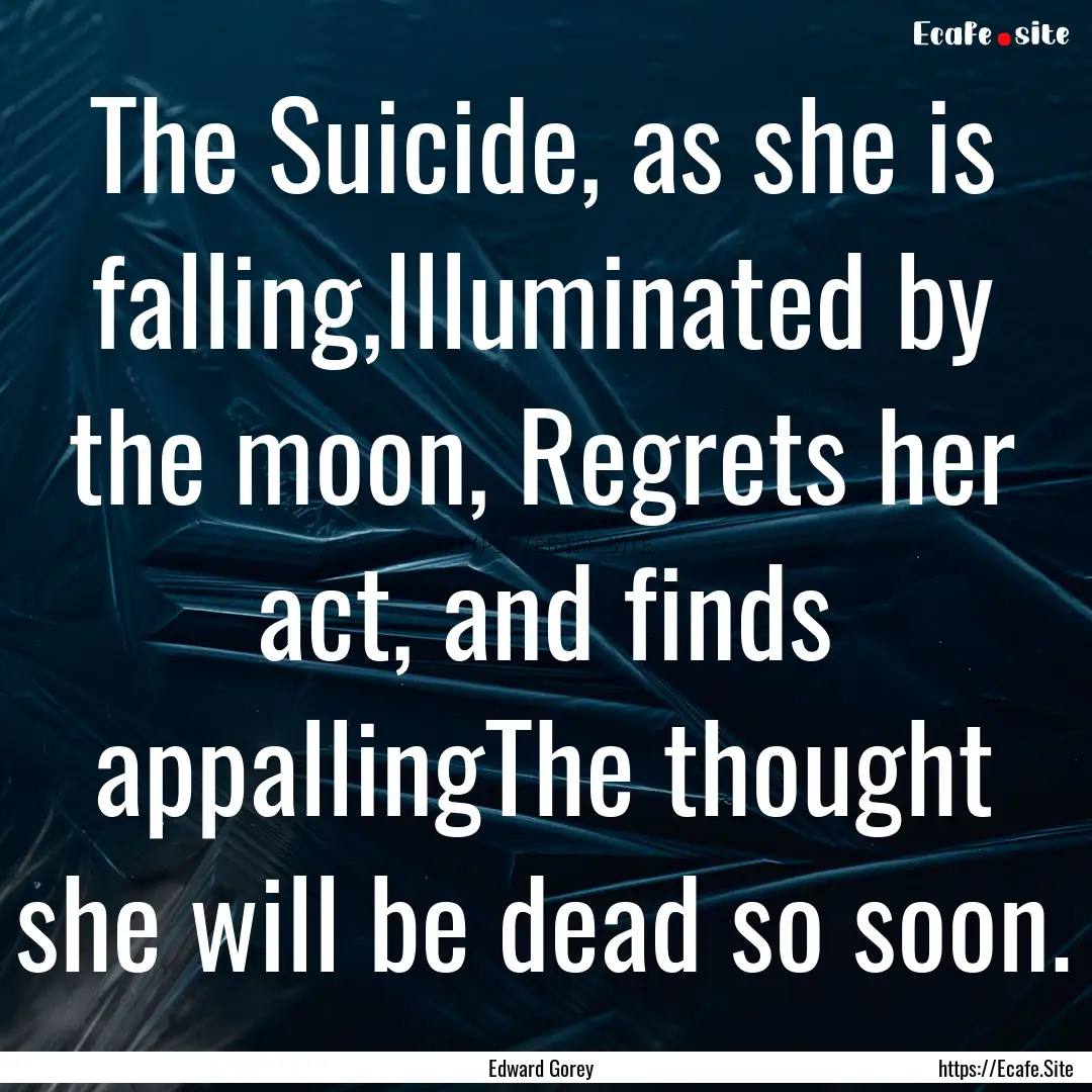 The Suicide, as she is falling,Illuminated.... : Quote by Edward Gorey