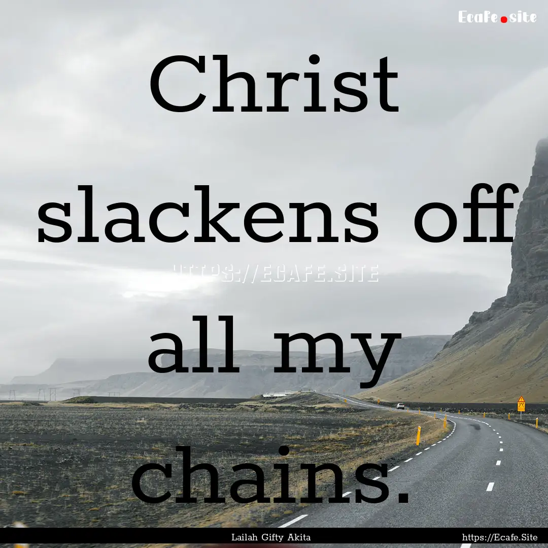 Christ slackens off all my chains. : Quote by Lailah Gifty Akita