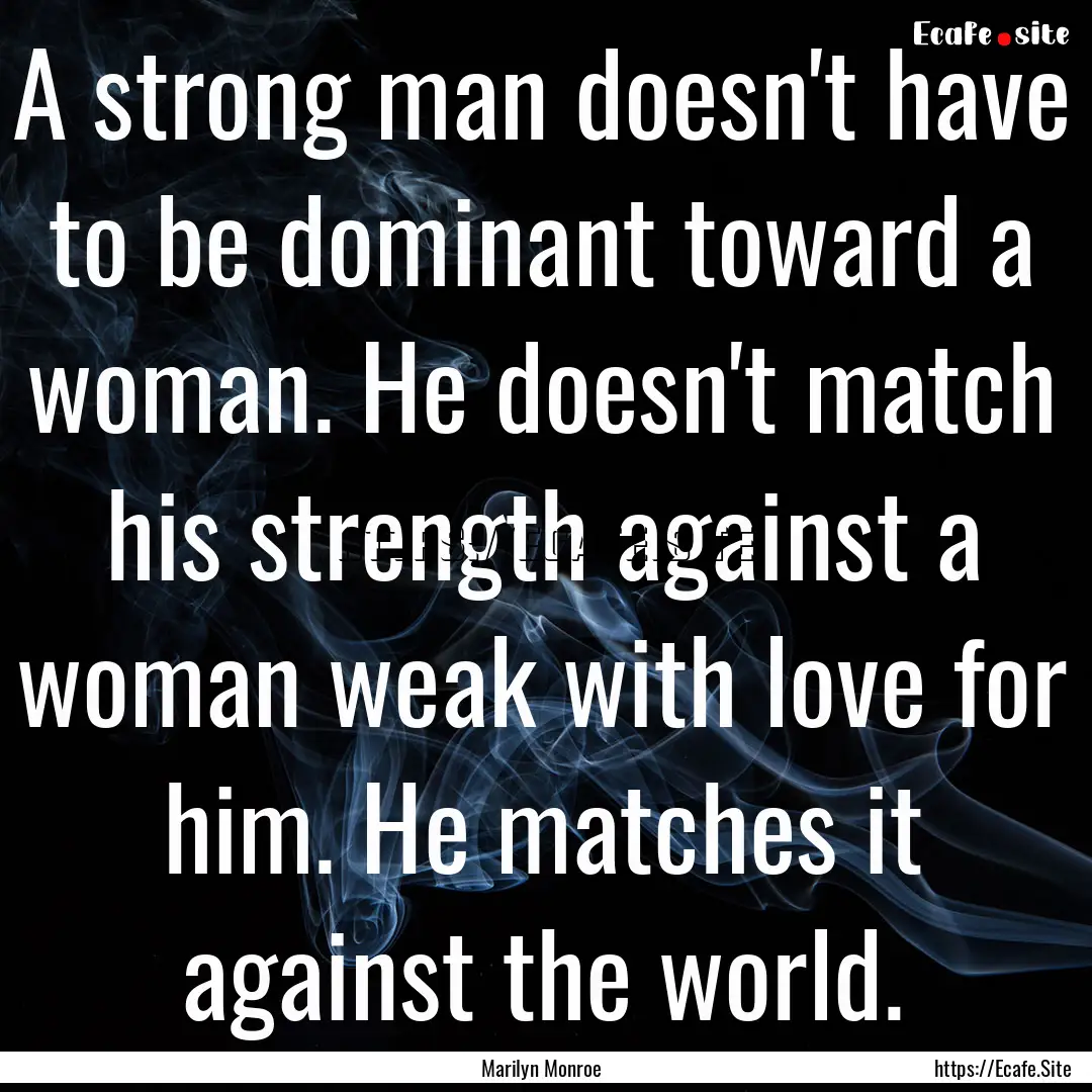 A strong man doesn't have to be dominant.... : Quote by Marilyn Monroe