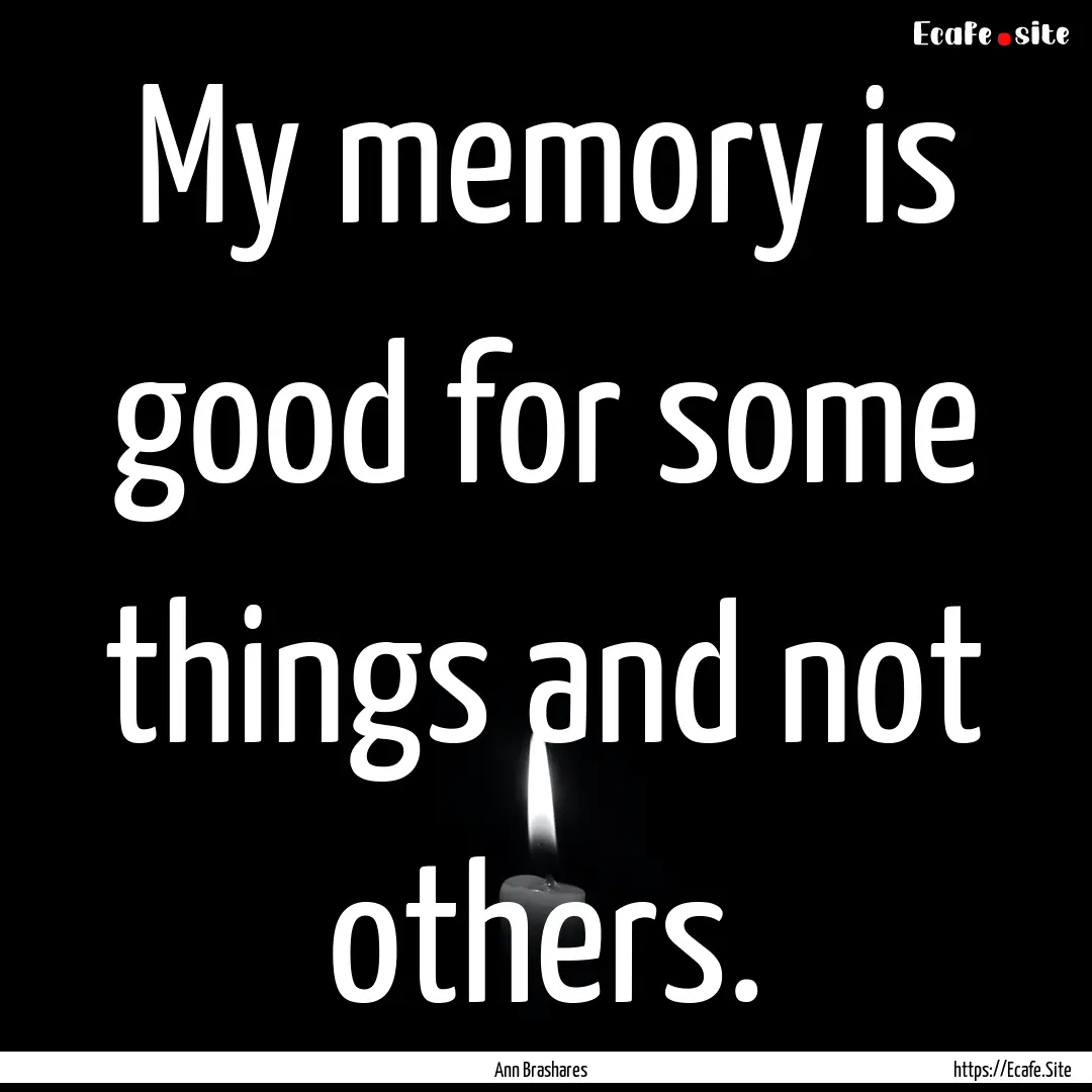 My memory is good for some things and not.... : Quote by Ann Brashares