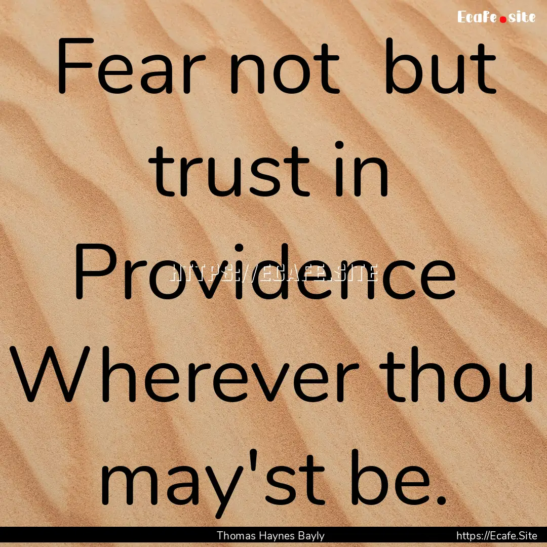 Fear not but trust in Providence Wherever.... : Quote by Thomas Haynes Bayly