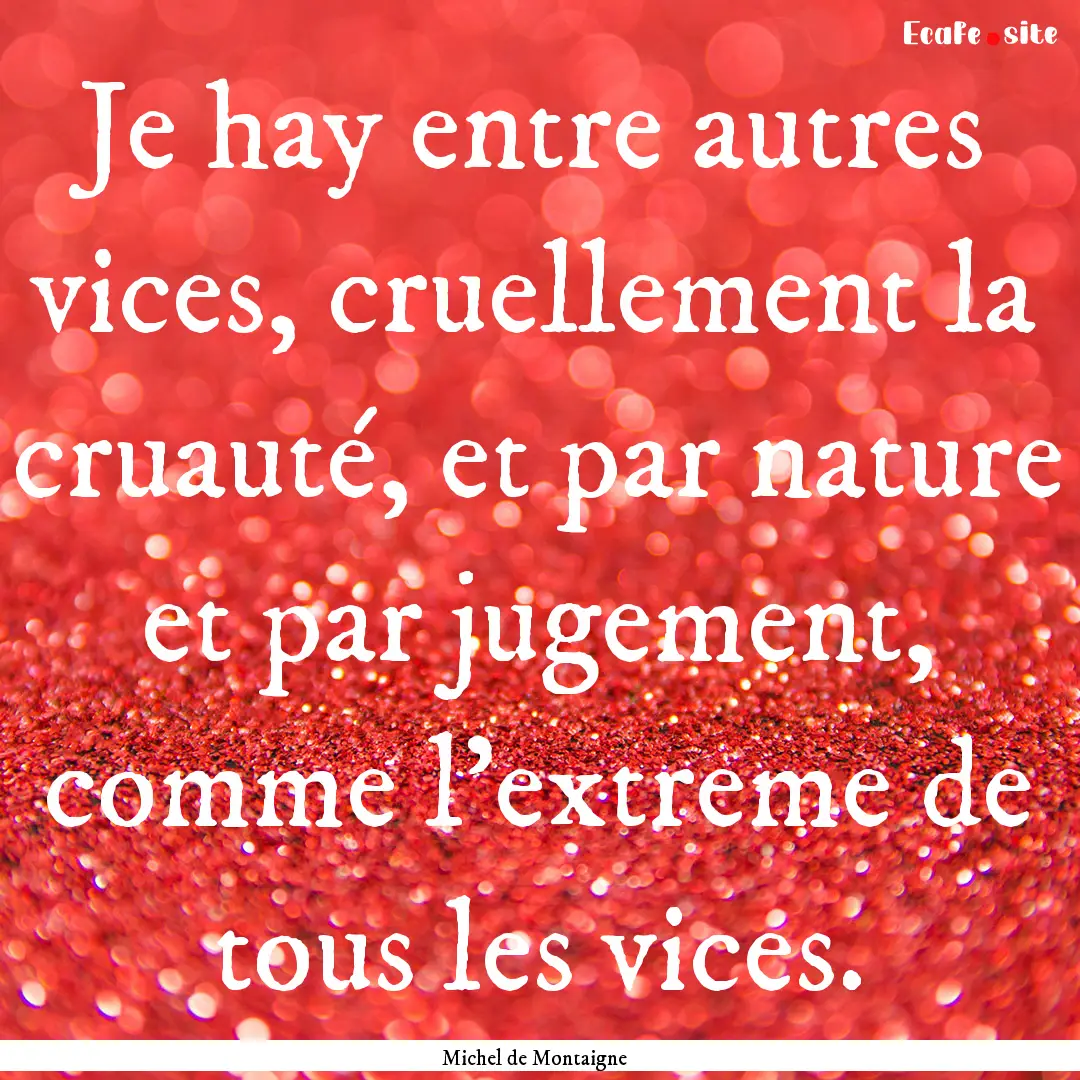 Je hay entre autres vices, cruellement la.... : Quote by Michel de Montaigne