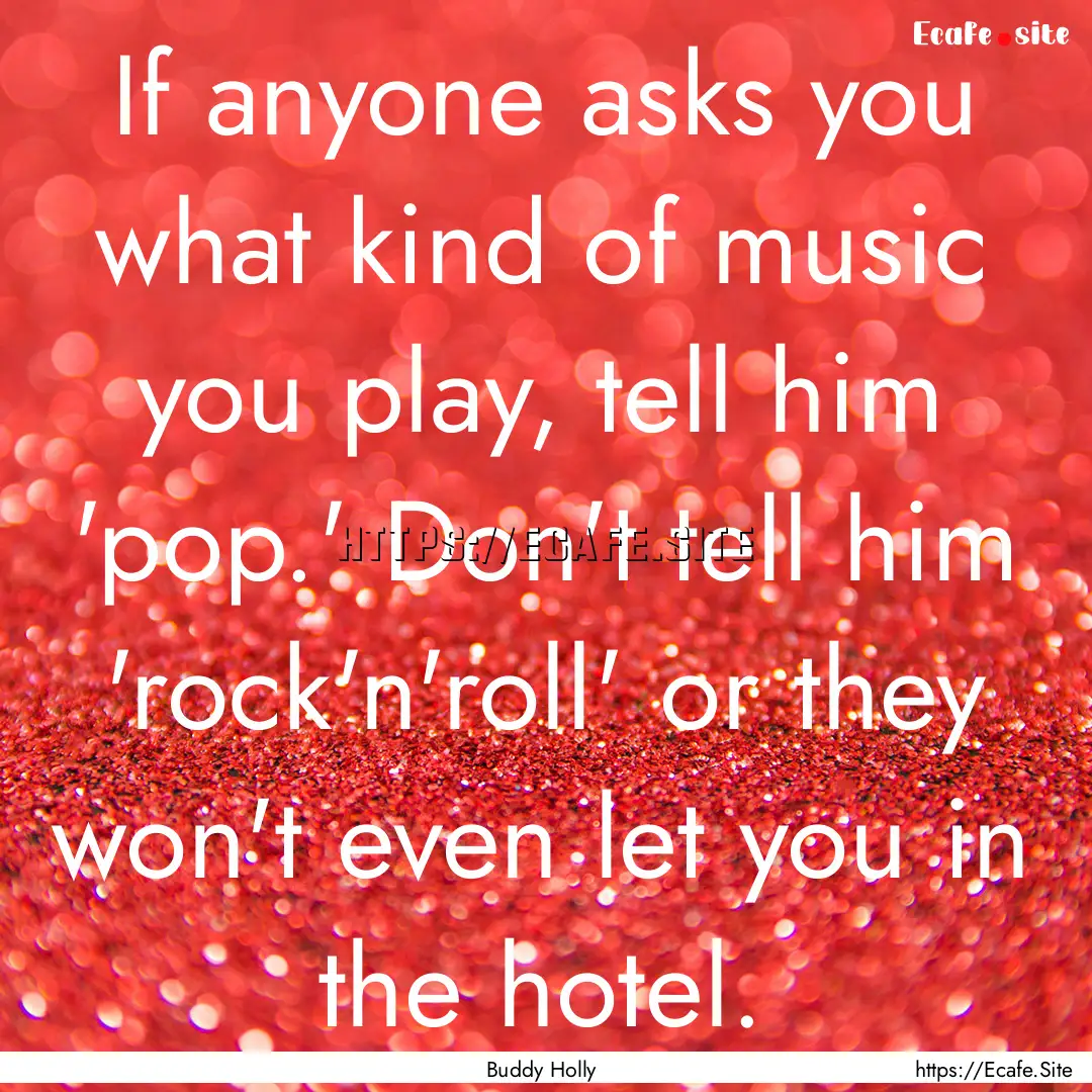 If anyone asks you what kind of music you.... : Quote by Buddy Holly