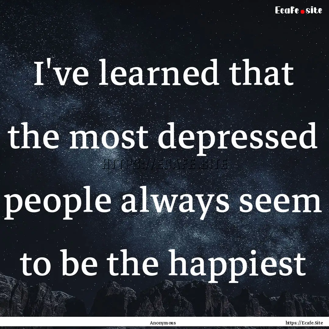 I've learned that the most depressed people.... : Quote by Anonymous